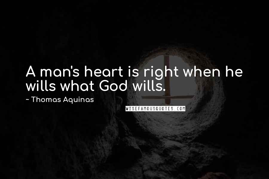 Thomas Aquinas Quotes: A man's heart is right when he wills what God wills.