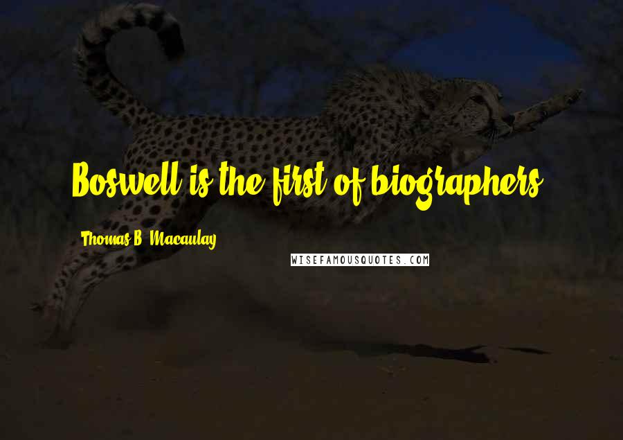 Thomas B. Macaulay Quotes: Boswell is the first of biographers.