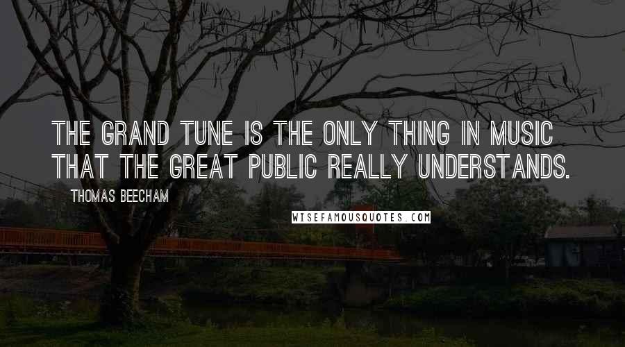 Thomas Beecham Quotes: The grand tune is the only thing in music that the great public really understands.