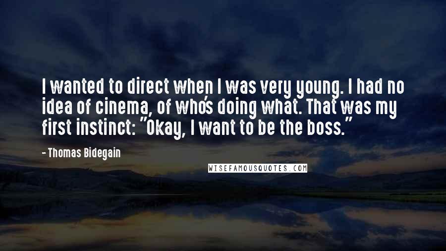 Thomas Bidegain Quotes: I wanted to direct when I was very young. I had no idea of cinema, of who's doing what. That was my first instinct: "Okay, I want to be the boss."