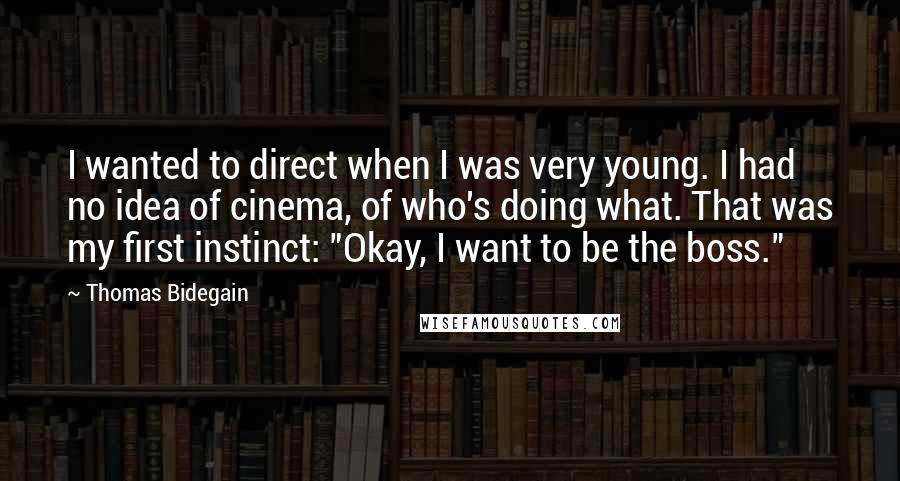 Thomas Bidegain Quotes: I wanted to direct when I was very young. I had no idea of cinema, of who's doing what. That was my first instinct: "Okay, I want to be the boss."