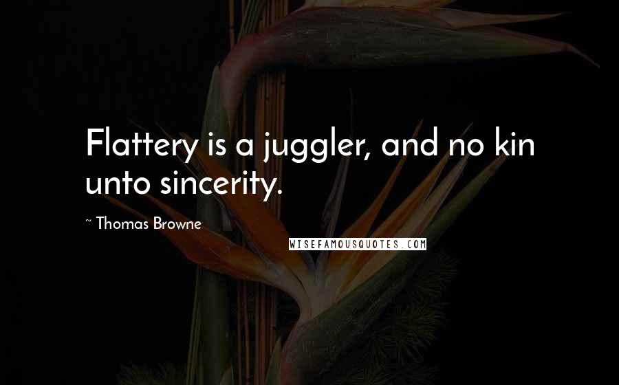 Thomas Browne Quotes: Flattery is a juggler, and no kin unto sincerity.