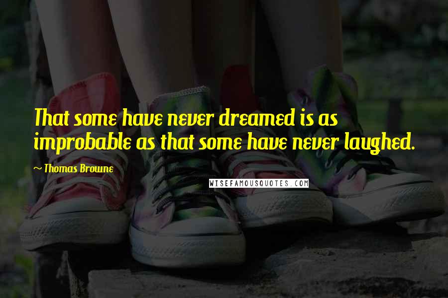 Thomas Browne Quotes: That some have never dreamed is as improbable as that some have never laughed.