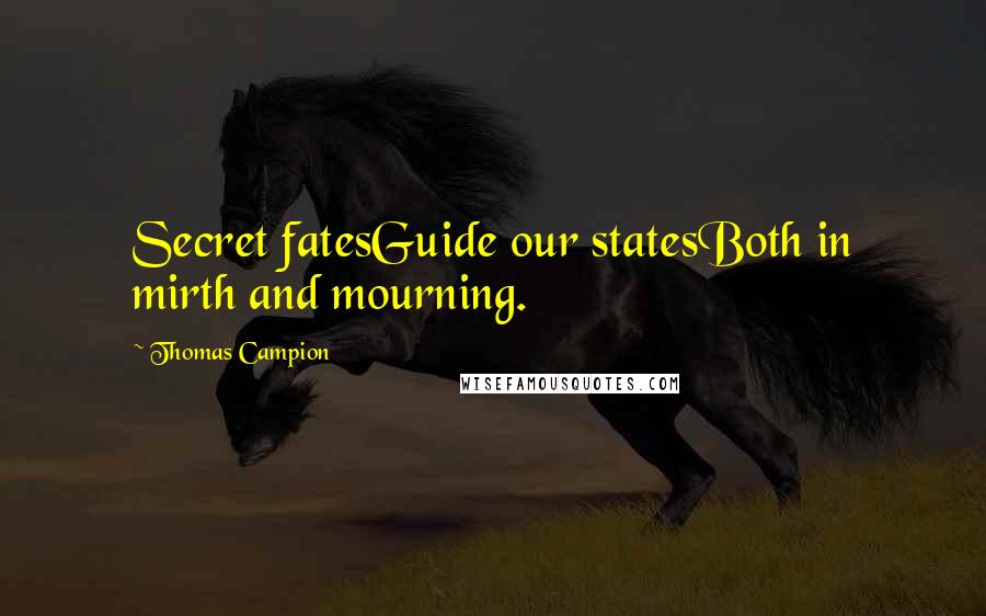 Thomas Campion Quotes: Secret fatesGuide our statesBoth in mirth and mourning.