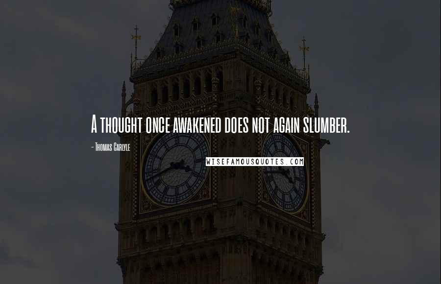 Thomas Carlyle Quotes: A thought once awakened does not again slumber.