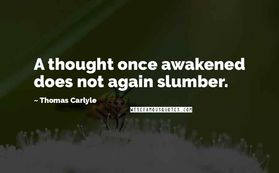 Thomas Carlyle Quotes: A thought once awakened does not again slumber.