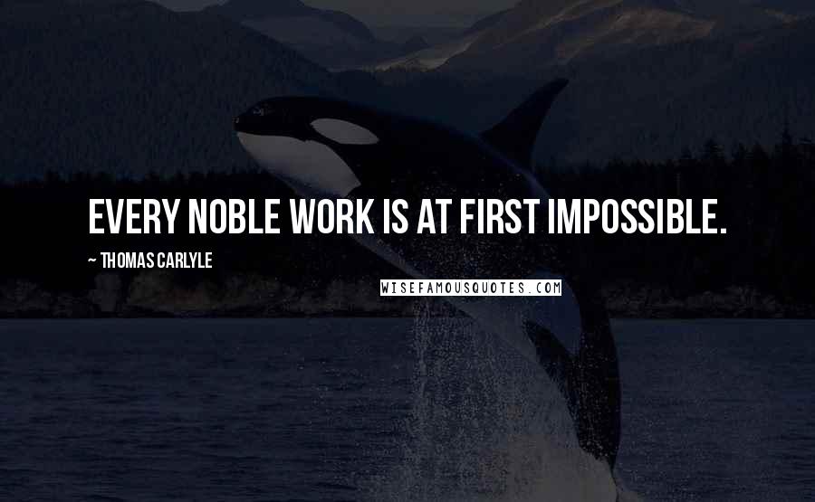 Thomas Carlyle Quotes: Every noble work is at first impossible.