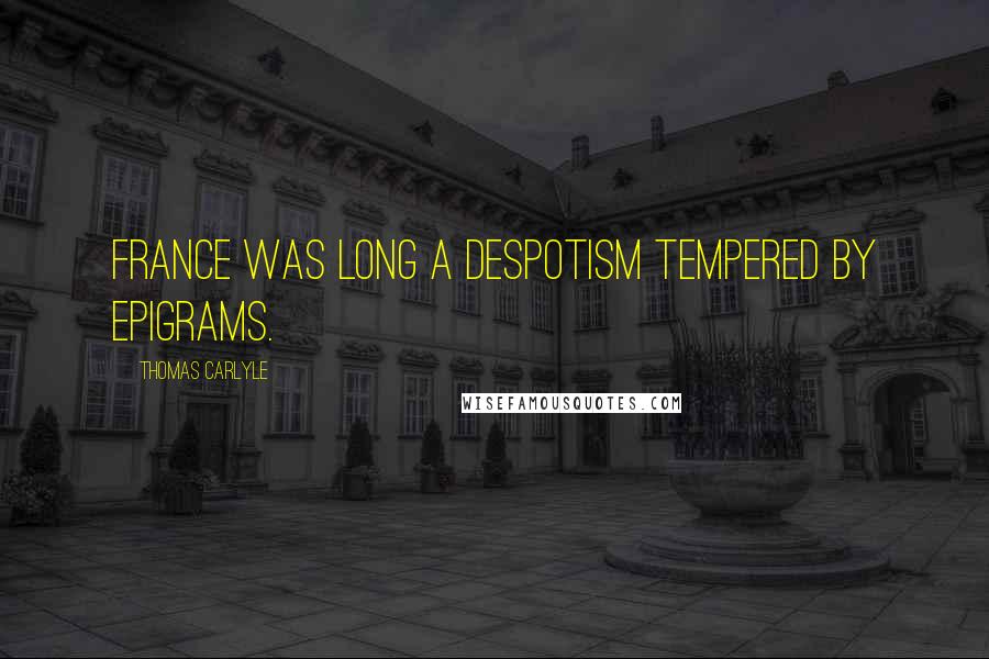 Thomas Carlyle Quotes: France was long a despotism tempered by epigrams.