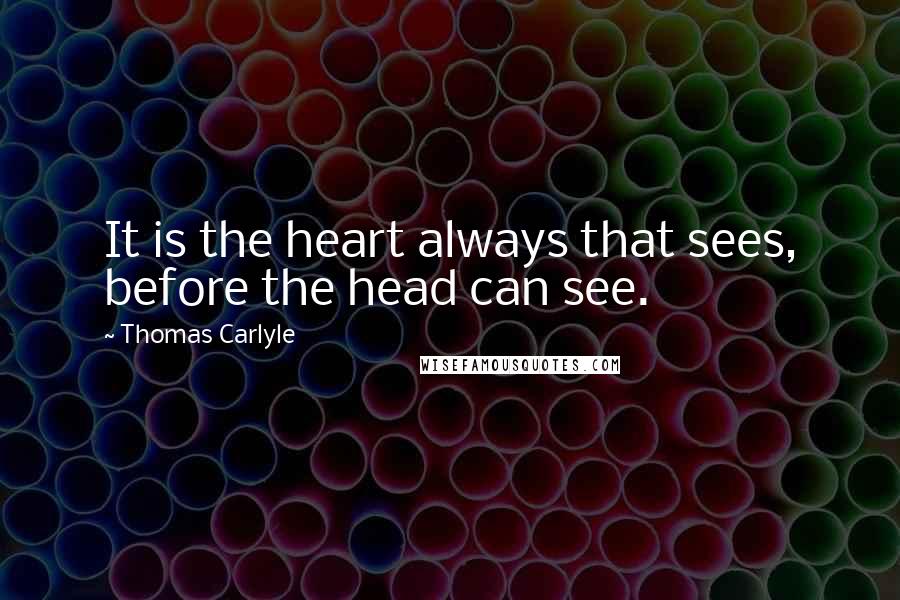 Thomas Carlyle Quotes: It is the heart always that sees, before the head can see.