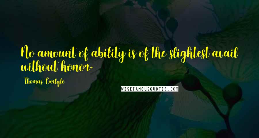 Thomas Carlyle Quotes: No amount of ability is of the slightest avail without honor.