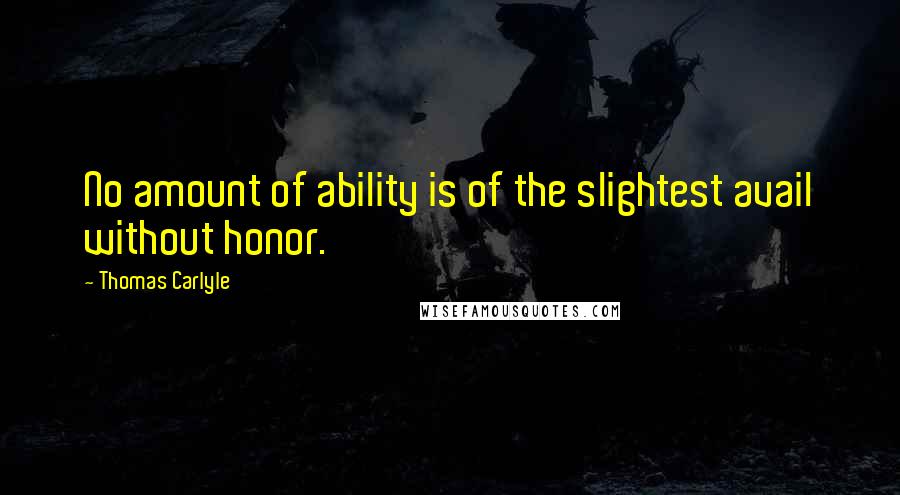 Thomas Carlyle Quotes: No amount of ability is of the slightest avail without honor.