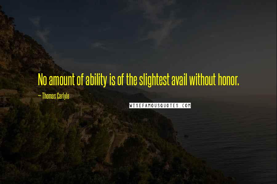 Thomas Carlyle Quotes: No amount of ability is of the slightest avail without honor.