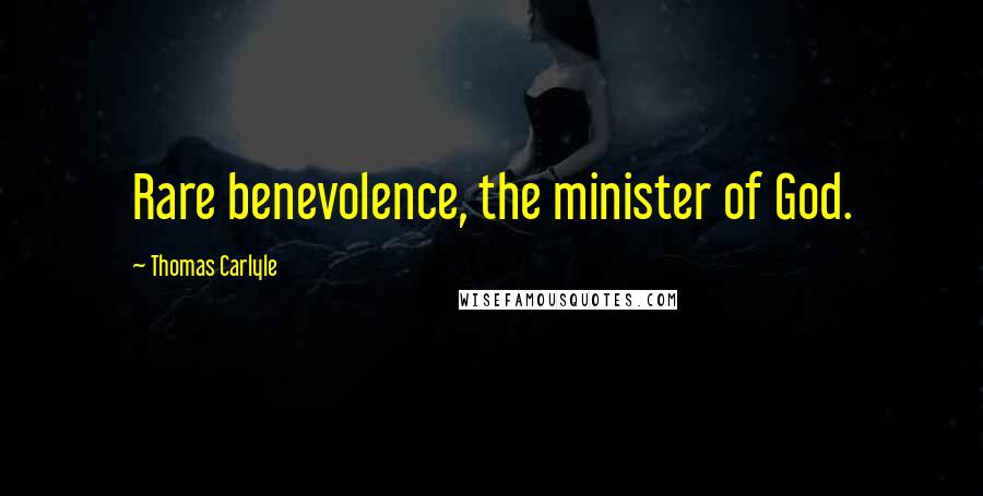 Thomas Carlyle Quotes: Rare benevolence, the minister of God.