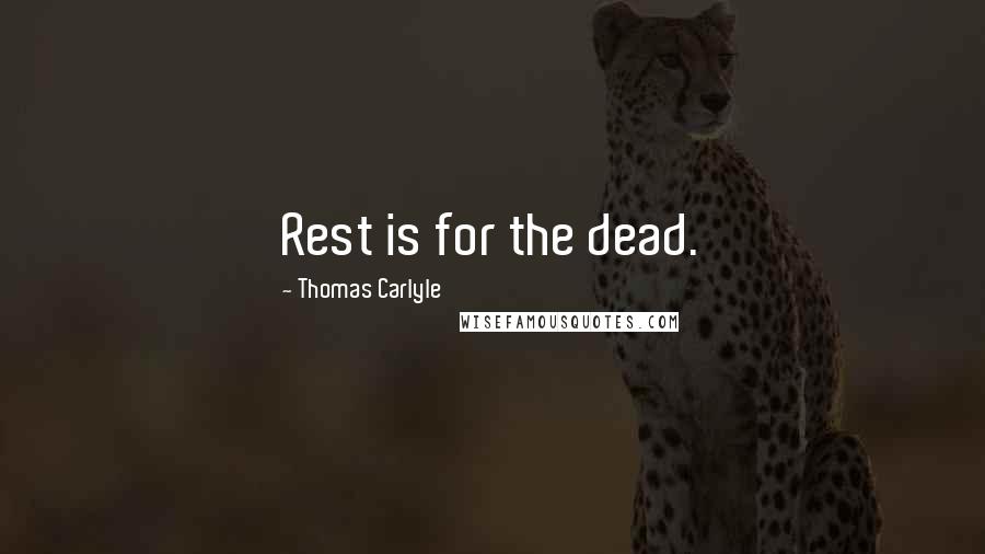 Thomas Carlyle Quotes: Rest is for the dead.