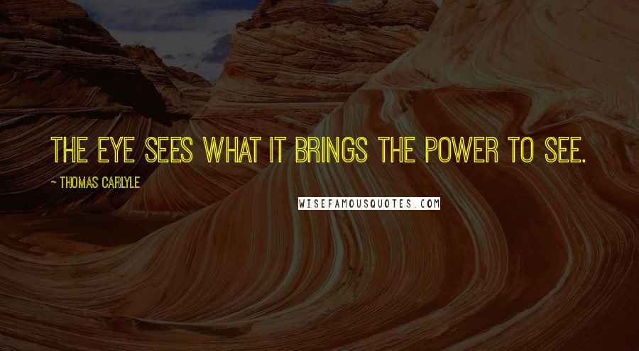 Thomas Carlyle Quotes: The eye sees what it brings the power to see.