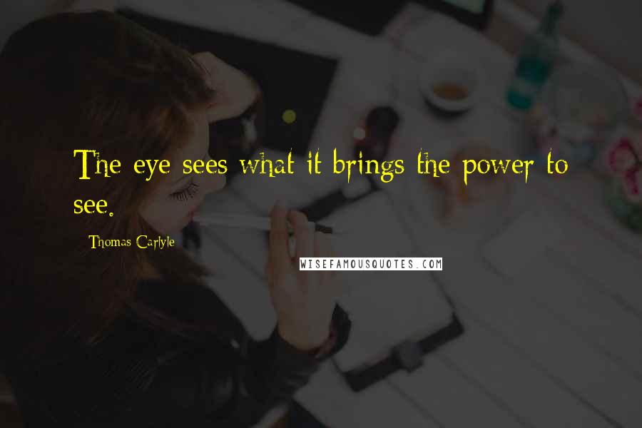 Thomas Carlyle Quotes: The eye sees what it brings the power to see.