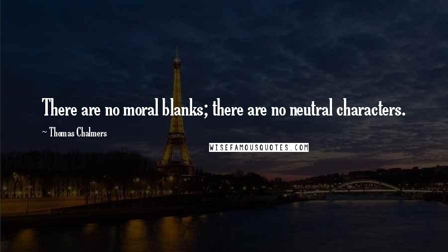 Thomas Chalmers Quotes: There are no moral blanks; there are no neutral characters.