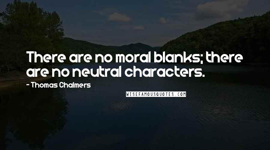 Thomas Chalmers Quotes: There are no moral blanks; there are no neutral characters.