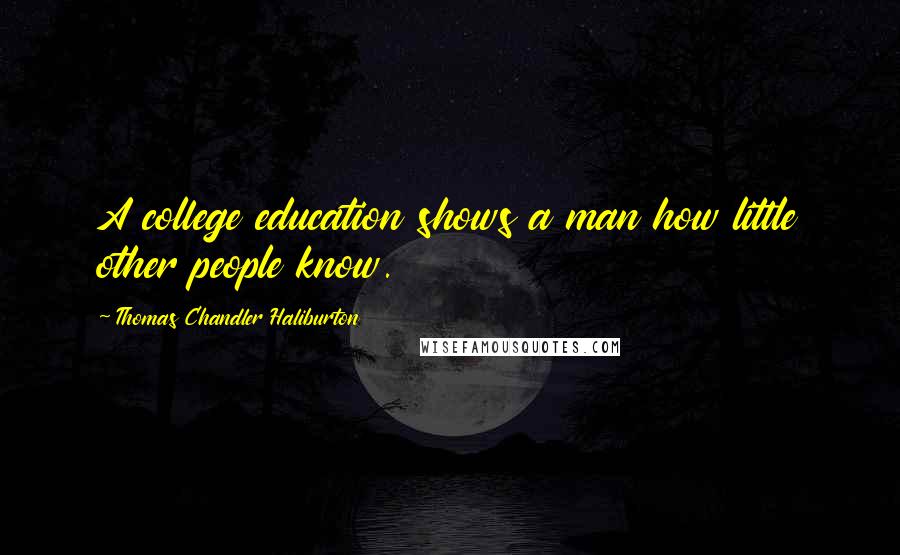 Thomas Chandler Haliburton Quotes: A college education shows a man how little other people know.