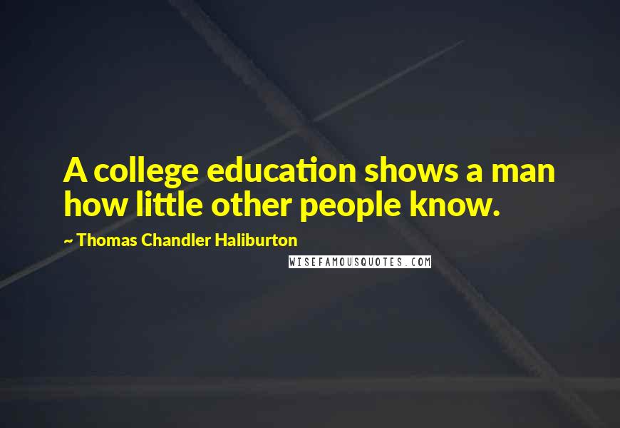 Thomas Chandler Haliburton Quotes: A college education shows a man how little other people know.