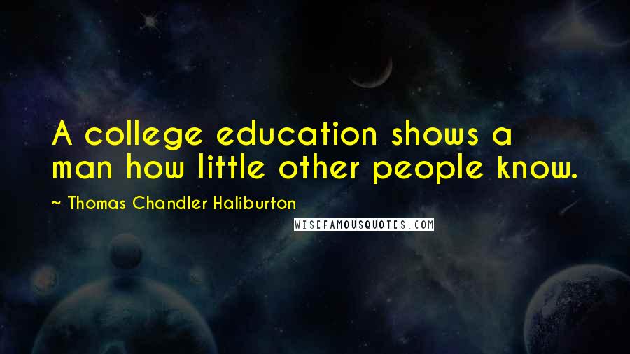 Thomas Chandler Haliburton Quotes: A college education shows a man how little other people know.