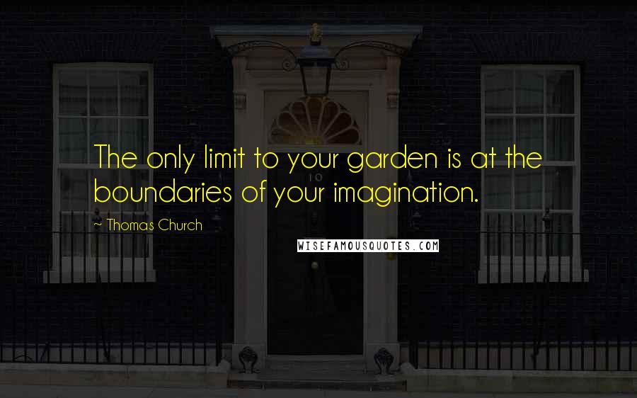 Thomas Church Quotes: The only limit to your garden is at the boundaries of your imagination.