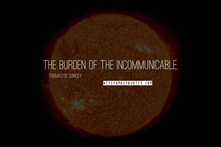 Thomas De Quincey Quotes: The burden of the incommunicable.