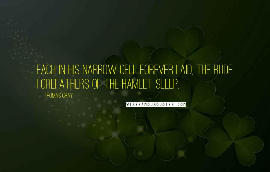 Thomas Gray Quotes: Each in his narrow cell forever laid, The rude forefathers of the hamlet sleep.