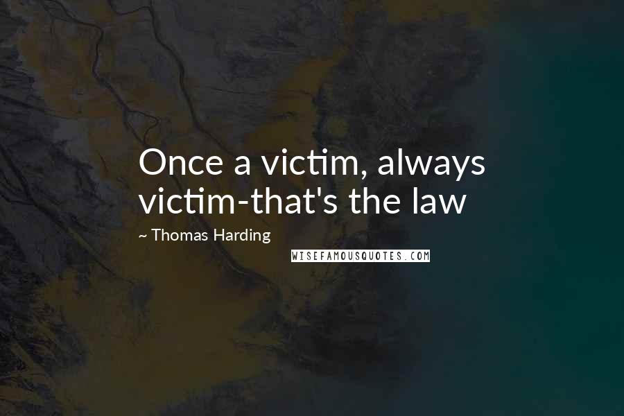 Thomas Harding Quotes: Once a victim, always victim-that's the law