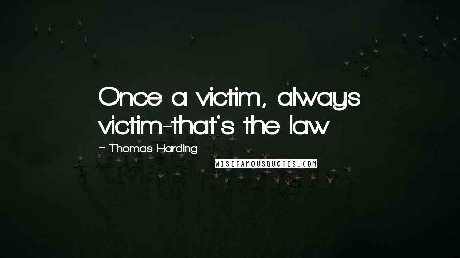 Thomas Harding Quotes: Once a victim, always victim-that's the law