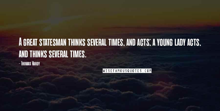 Thomas Hardy Quotes: A great statesman thinks several times, and acts; a young lady acts, and thinks several times.