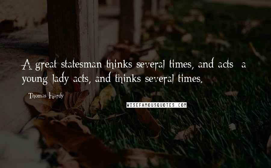 Thomas Hardy Quotes: A great statesman thinks several times, and acts; a young lady acts, and thinks several times.