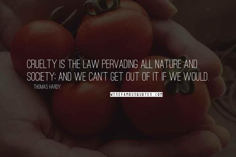 Thomas Hardy Quotes: Cruelty is the law pervading all nature and society; and we can't get out of it if we would.