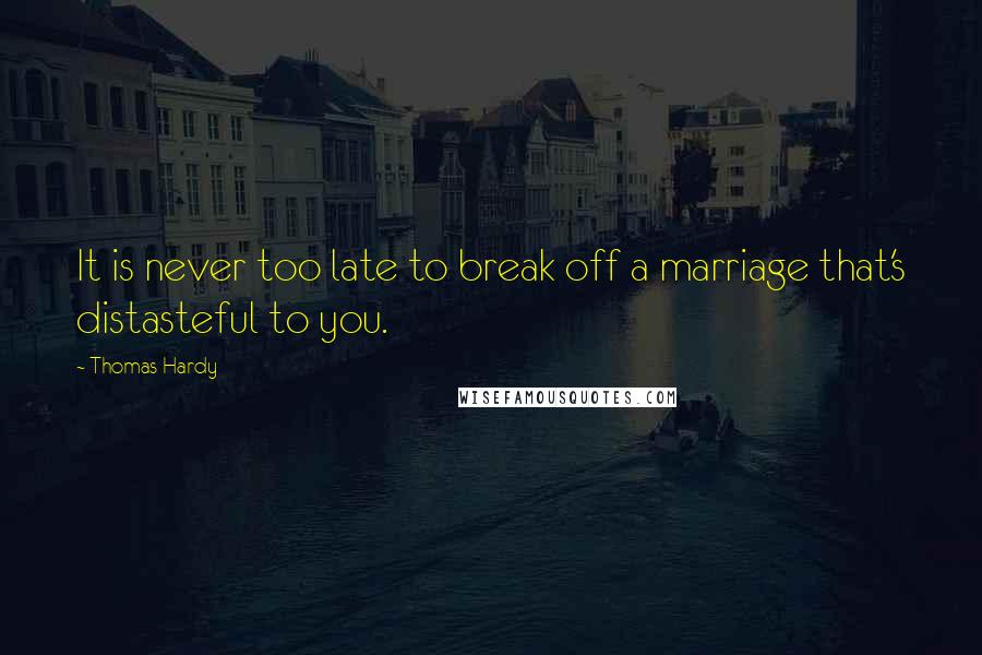 Thomas Hardy Quotes: It is never too late to break off a marriage that's distasteful to you.