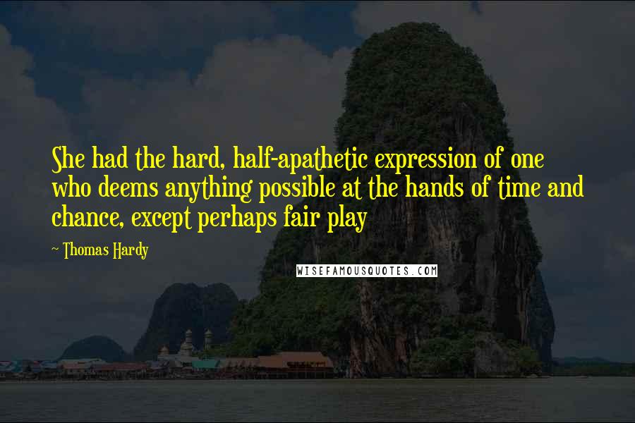 Thomas Hardy Quotes: She had the hard, half-apathetic expression of one who deems anything possible at the hands of time and chance, except perhaps fair play