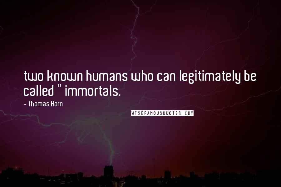 Thomas Horn Quotes: two known humans who can legitimately be called "immortals.