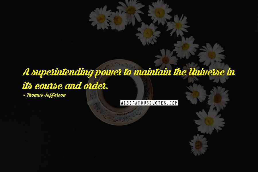 Thomas Jefferson Quotes: A superintending power to maintain the Universe in its course and order.