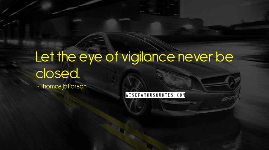 Thomas Jefferson Quotes: Let the eye of vigilance never be closed.