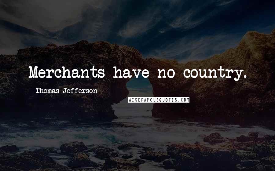 Thomas Jefferson Quotes: Merchants have no country.