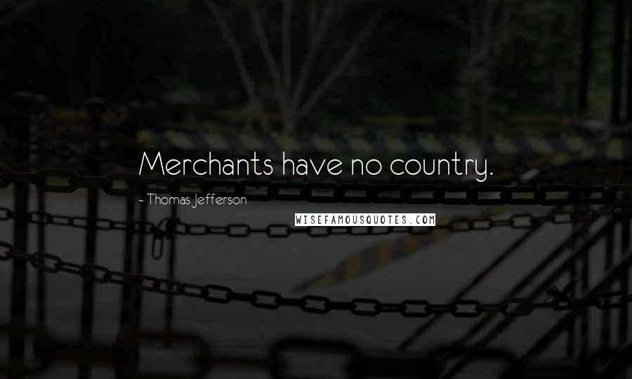 Thomas Jefferson Quotes: Merchants have no country.