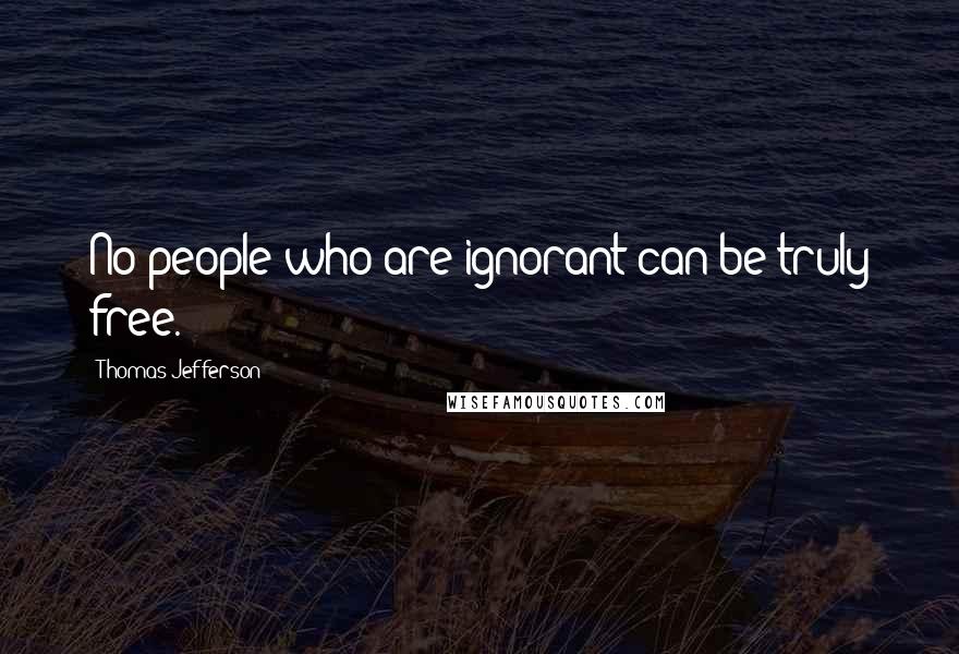 Thomas Jefferson Quotes: No people who are ignorant can be truly free.