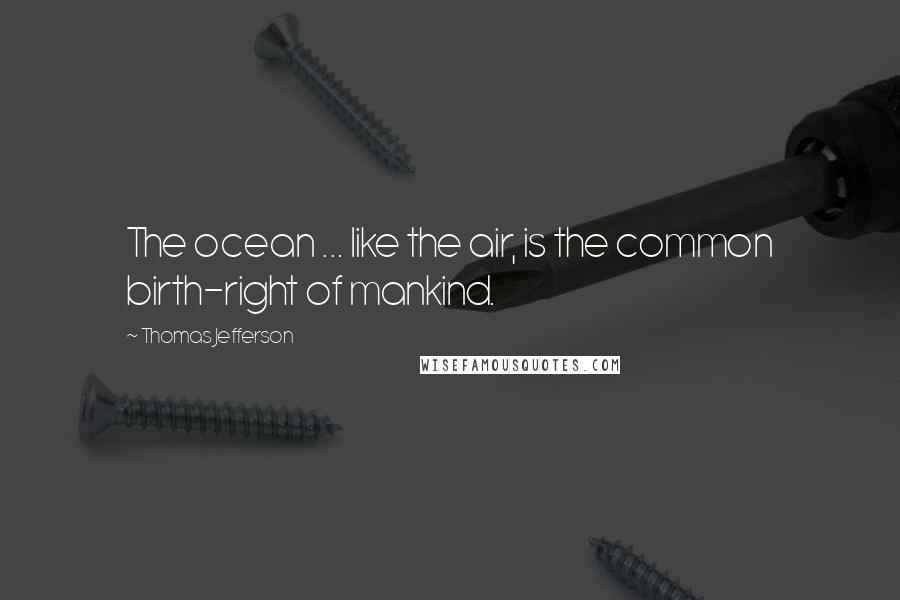 Thomas Jefferson Quotes: The ocean ... like the air, is the common birth-right of mankind.