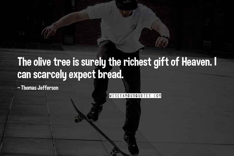 Thomas Jefferson Quotes: The olive tree is surely the richest gift of Heaven. I can scarcely expect bread.