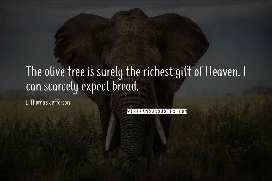 Thomas Jefferson Quotes: The olive tree is surely the richest gift of Heaven. I can scarcely expect bread.