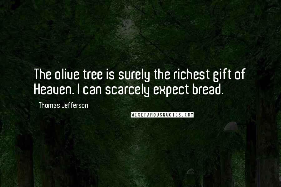 Thomas Jefferson Quotes: The olive tree is surely the richest gift of Heaven. I can scarcely expect bread.