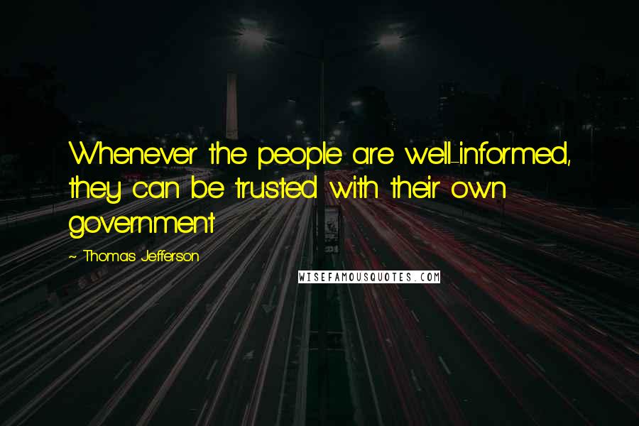 Thomas Jefferson Quotes: Whenever the people are well-informed, they can be trusted with their own government