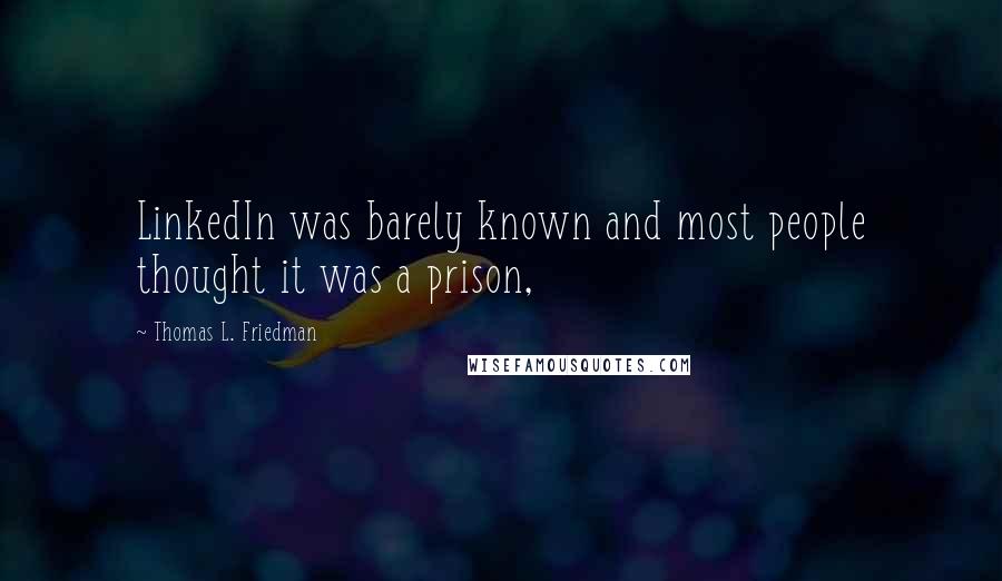 Thomas L. Friedman Quotes: LinkedIn was barely known and most people thought it was a prison,