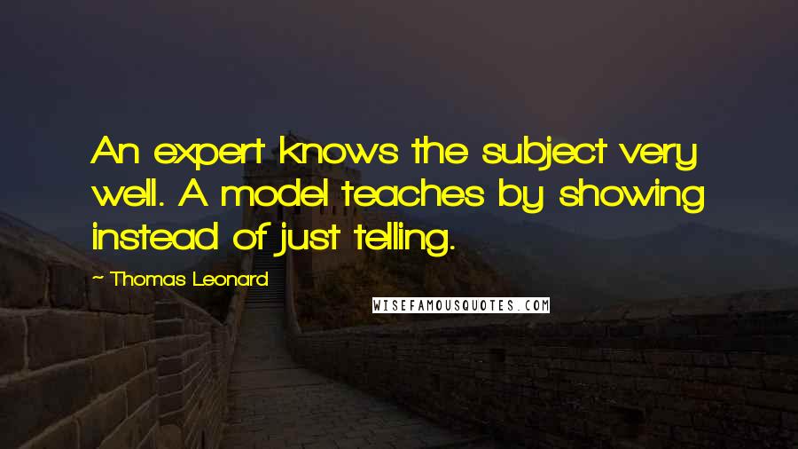 Thomas Leonard Quotes: An expert knows the subject very well. A model teaches by showing instead of just telling.