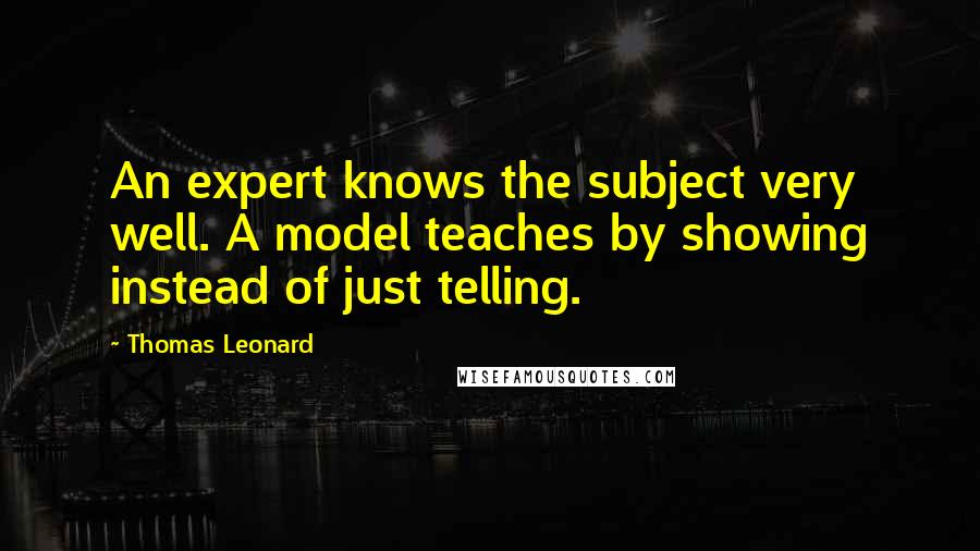 Thomas Leonard Quotes: An expert knows the subject very well. A model teaches by showing instead of just telling.