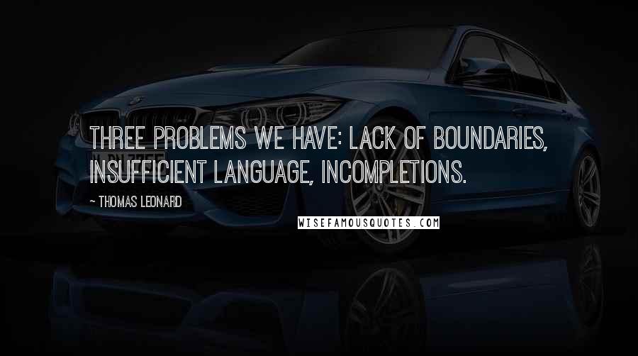 Thomas Leonard Quotes: Three problems we have: lack of boundaries, insufficient language, incompletions.